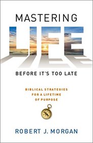 Mastering Life Before It's Too Late: 10 Biblical Strategies for a Lifetime of Purpose