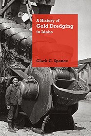 A History of Gold Dredging in Idaho (Mining the American West)