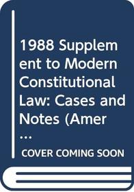 1988 Supplement to Modern Constitutional Law: Cases and Notes (American Casebook Series)
