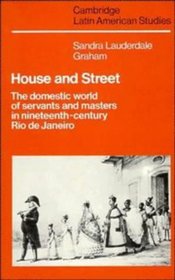 House and Street: The Domestic World of Servants and Masters in Nineteenth-Century Rio de Janeiro (Cambridge Latin American Studies)