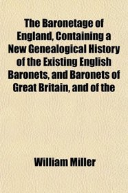 The Baronetage of England, Containing a New Genealogical History of the Existing English Baronets, and Baronets of Great Britain, and of the