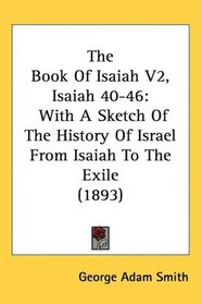 The Book Of Isaiah V2, Isaiah 40-46: With A Sketch Of The History Of Israel From Isaiah To The Exile (1893)