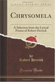 Chrysomela: A Selection from the Lyrical Poems of Robert Herrick (Classic Reprint)