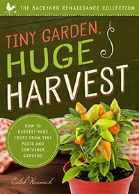 Tiny Garden, Huge Harvest: How to Harvest Huge Crops from Mini Plots and Container Gardens