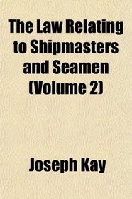 The Law Relating to Shipmasters and Seamen (Volume 2)