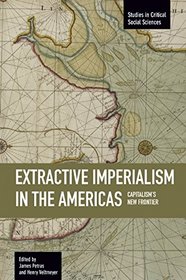Extractive Imperialism in the Americas: Capitalism's New Frontier (Studies in Critical Social Sciences)