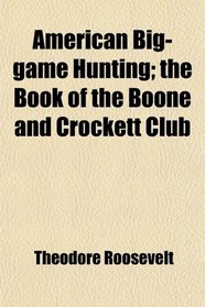 American Big-game Hunting; the Book of the Boone and Crockett Club