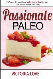 Passionate Paleo: Valentines Day Perfect Paleo Recipes For Romance and Beyond (Holiday Cookbooks) (Volume 1)