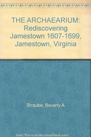 THE ARCHAEARIUM: Rediscovering Jamestown 1607-1699 Jamestown, Virginia