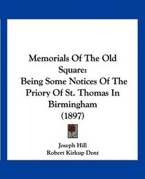 Memorials Of The Old Square: Being Some Notices Of The Priory Of St. Thomas In Birmingham (1897)