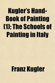 Kugler's Hand-Book of Painting (1); The Schools of Painting in Italy