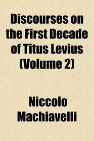 Discourses on the First Decade of Titus Levius (Volume 2)