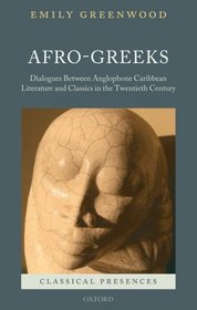 Afro-Greeks: Dialogues between Anglophone Caribbean Literature and Classics in the Twentieth Century (Classical Presences)