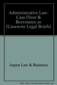 Administrative Law: Keyed to, Cass, Diver and Beermann's Administrative Law: Cases and Materials (Casenote Legal Briefs)