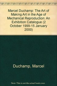 Marcel Duchamp: The Art of Making Art in the Age of Mechanical Reproduction: An Exhibition Catalogue (2 October 1999-15 January 2000)