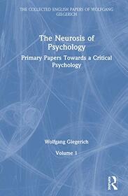 The Neurosis of Psychology: Primary Papers Towards a Critical Psychology, Volume 1 (The Collected English Papers of Wolfgang Giegerich)