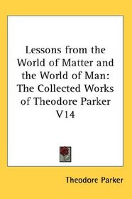 Lessons from the World of Matter and the World of Man: The Collected Works of Theodore Parker V14