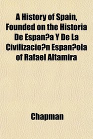 A History of Spain, Founded on the Historia De Espana Y De La Civilizacion Espanola of Rafael Altamira
