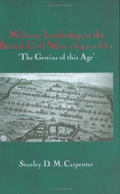 Military Leadership in the British Civil Wars, 1642-1651: The Genius of This Age (Military History and Policy Series)