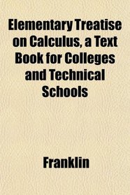 Elementary Treatise on Calculus, a Text Book for Colleges and Technical Schools