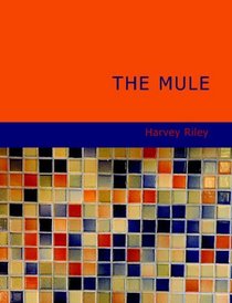 The Mule: A Treatise on the Breeding; Training; and Uses to Which He May Be Put