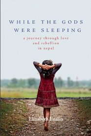 While the Gods Were Sleeping: A Journey Through Love and Rebellion in Nepal