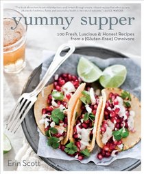 Yummy Supper: 100 Fresh, Luscious & Honest Recipes from a Gluten-Free Omnivore