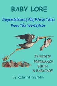 Baby Lore: Superstitions And Old Wives Tales from the World over Related to Pregnancy, Birth  Baby Care