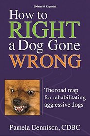 How to Right a Dog Gone Wrong: The Road Map for Rehabilitating Aggressive Dogs