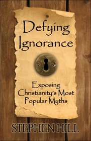 Defying Ignorance: Exposing Christianitys Most Popular Myths