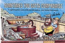 Sometimes You Gotta Compromise: A Light-Hearted Look at Model Railroading...and Model Railroaders