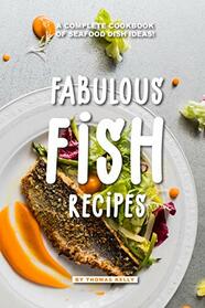 Fabulous Fish Recipes: A Complete Cookbook of Seafood Dish Ideas!