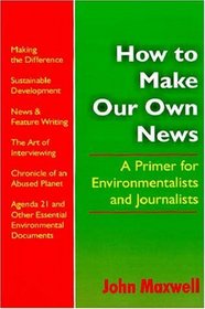 How To Make Our Own News: A Primer For Environmentalists and Journalists
