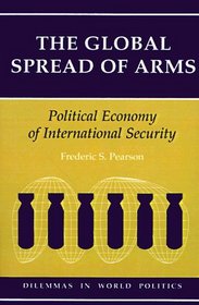 The Global Spread Of Arms: Political Economy Of International Security (Dilemmas in World Politics)