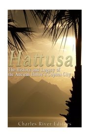 Hattusa: The History and Legacy of the Ancient Hittites? Capital City