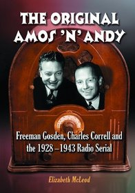 The Original Amos 'n' Andy: Freeman Gosden, Charles Correll and the 1928-1943 Radio Serial