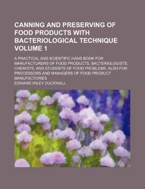 Canning and preserving of food products with bacteriological technique Volume 1; a practical and scientific hand book for manufacturers of food ... Also for processors and managers of food pr