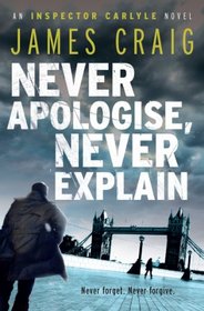 Never Apologise, Never Explain (Inspector Carlyle, Bk 2)