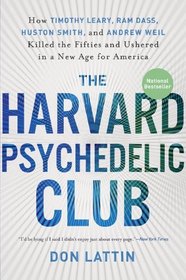 The Harvard Psychedelic Club: How Timothy Leary, Ram Dass, Huston Smith, and Andrew Weil Killed the Fifties and Ushered in a New Age for America