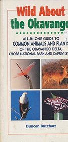 Wild About the Okavango: All-In-One Guide to Common Animals and Plants of the Okavango Delta, Chobe and East Caprivi (Wild About: Field Guide to Common Animals & Plants)