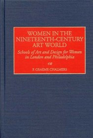 Women in the Nineteenth-Century Art World : Schools of Art and Design for Women in London and Philadelphia (Contributions to the Study of Art and Architecture)