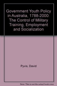 Government Youth Policy in Australia, 1788-2000: The Control of Military Training, Employment and Socialization