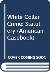 White Collar Crime: Statutory (American Casebook)