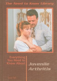 Everything You Need to Know About Juvenile Arthritis (Need to Know Library)