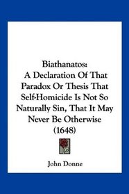 Biathanatos: A Declaration Of That Paradox Or Thesis That Self-Homicide Is Not So Naturally Sin, That It May Never Be Otherwise (1648)