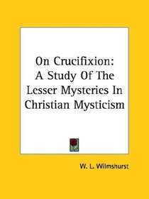 On Crucifixion: A Study Of The Lesser Mysteries In Christian Mysticism