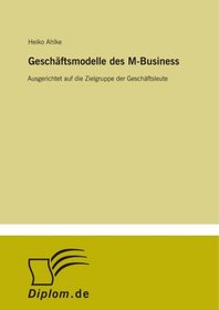 Geschäftsmodelle des M-Business: Ausgerichtet auf die Zielgruppe der Geschäftsleute (German Edition)