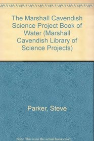 The Marshall Cavendish Science Project Book of Water (Parker, Steve. Marshall Cavendish Library of Science Projects, V. 1.)