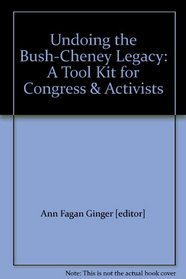 Undoing the Bush-Cheney Legacy; a tool kit for Congress and Activists