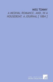 Miss Tommy: A Medival Romance. And, in a Houseboat. A Journal [ 1884 ]